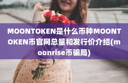 MOONTOKEN是什么币种MOONTOKEN币官网总量和发行价介绍(moonrise币骗局)