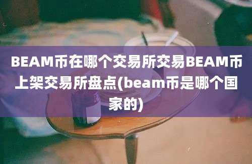 BEAM币在哪个交易所交易BEAM币上架交易所盘点(beam币是哪个国家的)