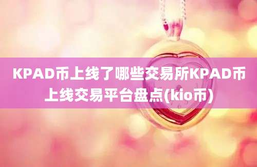 KPAD币上线了哪些交易所KPAD币上线交易平台盘点(kio币)