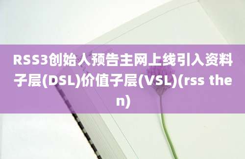 RSS3创始人预告主网上线引入资料子层(DSL)价值子层(VSL)(rss then)