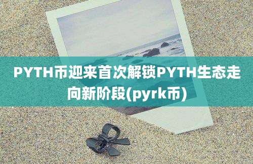 PYTH币迎来首次解锁PYTH生态走向新阶段(pyrk币)