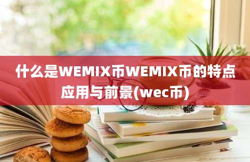 什么是WEMIX币WEMIX币的特点应用与前景(wec币)