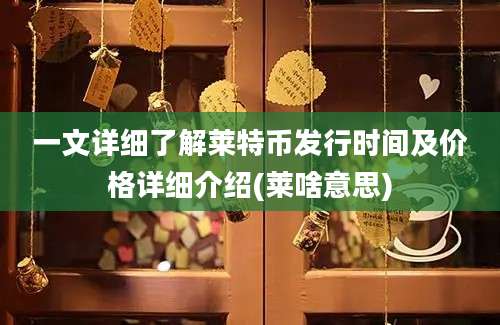 一文详细了解莱特币发行时间及价格详细介绍(莱啥意思)