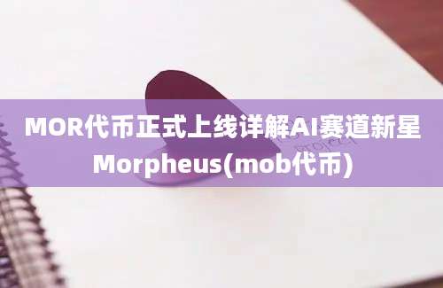 MOR代币正式上线详解AI赛道新星Morpheus(mob代币)