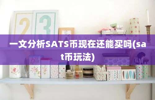 一文分析SATS币现在还能买吗(sat币玩法)