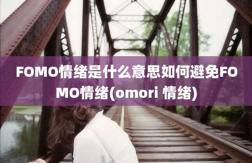 FOMO情绪是什么意思如何避免FOMO情绪(omori 情绪)