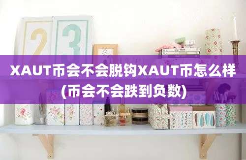 XAUT币会不会脱钩XAUT币怎么样(币会不会跌到负数)