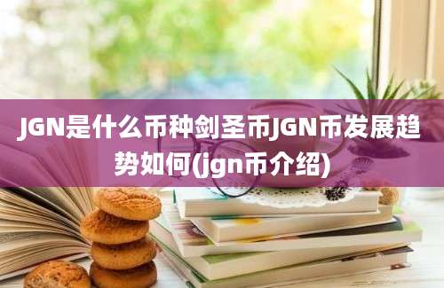 JGN是什么币种剑圣币JGN币发展趋势如何(jgn币介绍)