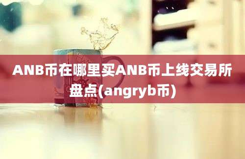 ANB币在哪里买ANB币上线交易所盘点(angryb币)