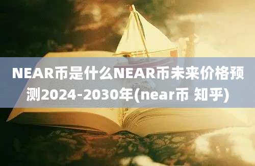 NEAR币是什么NEAR币未来价格预测2024-2030年(near币 知乎)