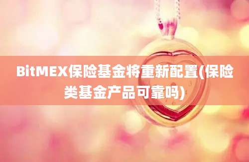 BitMEX保险基金将重新配置(保险类基金产品可靠吗)