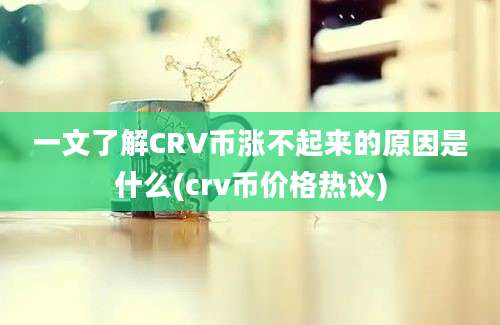 一文了解CRV币涨不起来的原因是什么(crv币价格热议)