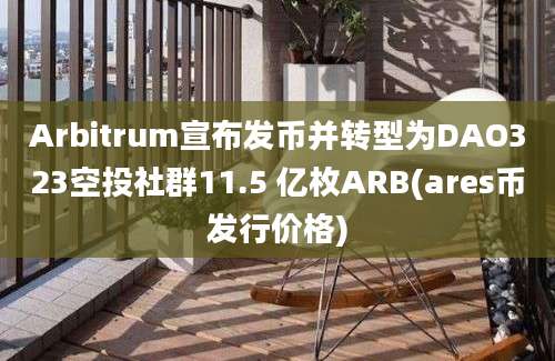 Arbitrum宣布发币并转型为DAO323空投社群11.5 亿枚ARB(ares币发行价格)