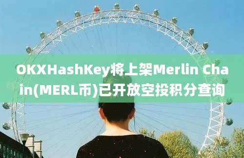 OKXHashKey将上架Merlin Chain(MERL币)已开放空投积分查询