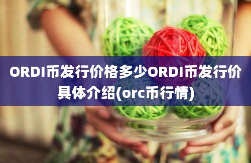 ORDI币发行价格多少ORDI币发行价具体介绍(orc币行情)