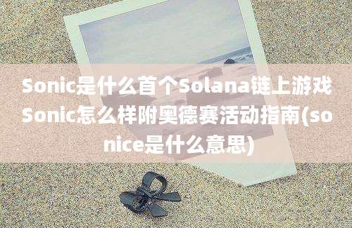 Sonic是什么首个Solana链上游戏Sonic怎么样附奥德赛活动指南(so nice是什么意思)