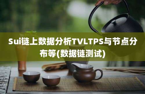 Sui链上数据分析TVLTPS与节点分布等(数据链测试)