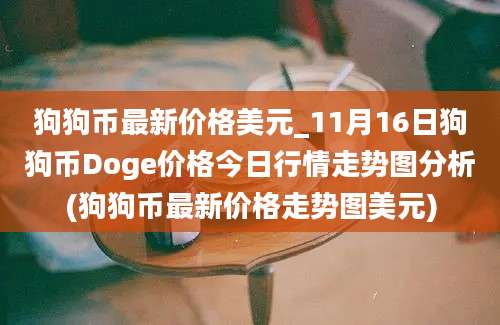 狗狗币最新价格美元_11月16日狗狗币Doge价格今日行情走势图分析(狗狗币最新价格走势图美元)