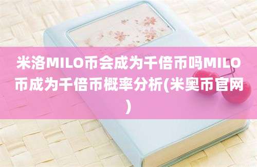 米洛MILO币会成为千倍币吗MILO币成为千倍币概率分析(米奥币官网)