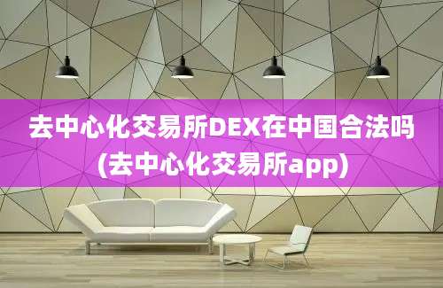 去中心化交易所DEX在中国合法吗(去中心化交易所app)