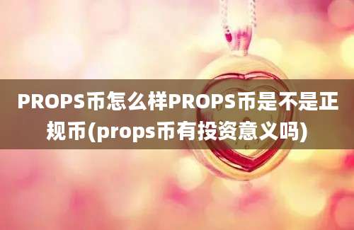 PROPS币怎么样PROPS币是不是正规币(props币有投资意义吗)