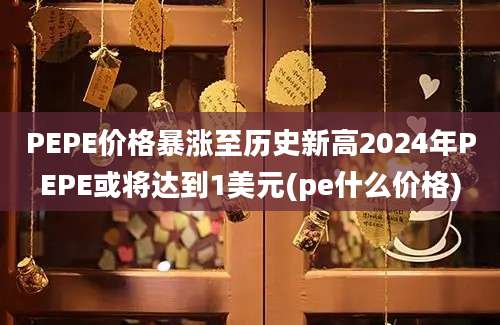 PEPE价格暴涨至历史新高2024年PEPE或将达到1美元(pe什么价格)