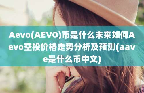 Aevo(AEVO)币是什么未来如何Aevo空投价格走势分析及预测(aave是什么币中文)