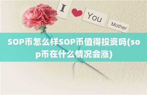 SOP币怎么样SOP币值得投资吗(sop币在什么情况会涨)