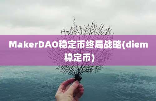 MakerDAO稳定币终局战略(diem 稳定币)