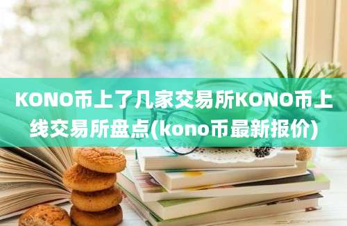 KONO币上了几家交易所KONO币上线交易所盘点(kono币最新报价)