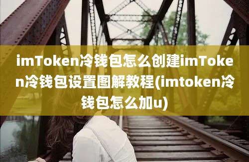 imToken冷钱包怎么创建imToken冷钱包设置图解教程(imtoken冷钱包怎么加u)