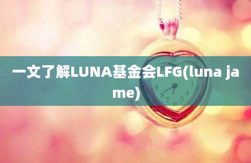 一文了解LUNA基金会LFG(luna jame)