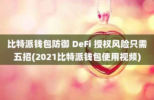 比特派钱包防御 DeFi 授权风险只需五招(2021比特派钱包使用视频)