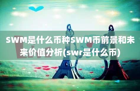 SWM是什么币种SWM币前景和未来价值分析(swr是什么币)