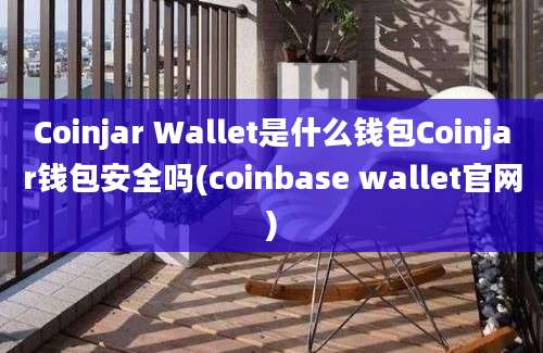 Coinjar Wallet是什么钱包Coinjar钱包安全吗(coinbase wallet官网)