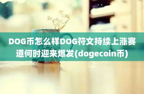 DOG币怎么样DOG符文持续上涨赛道何时迎来爆发(dogecoin币)