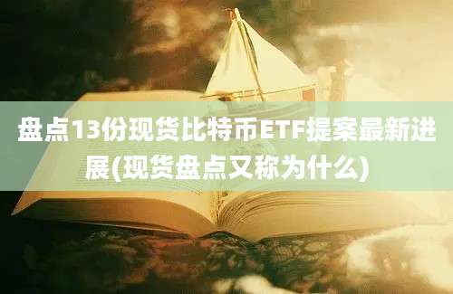 盘点13份现货比特币ETF提案最新进展(现货盘点又称为什么)