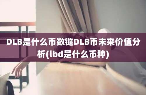 DLB是什么币数链DLB币未来价值分析(lbd是什么币种)