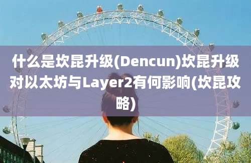 什么是坎昆升级(Dencun)坎昆升级对以太坊与Layer2有何影响(坎昆攻略)