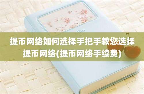 提币网络如何选择手把手教您选择提币网络(提币网络手续费)