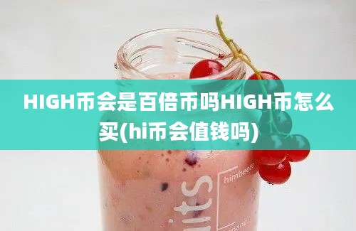 HIGH币会是百倍币吗HIGH币怎么买(hi币会值钱吗)