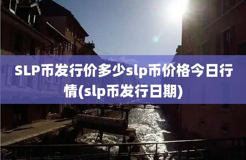 SLP币发行价多少slp币价格今日行情(slp币发行日期)