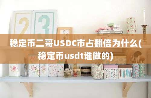 稳定币二哥USDC市占翻倍为什么(稳定币usdt谁做的)