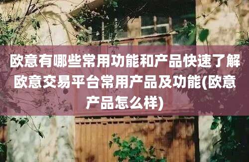 欧意有哪些常用功能和产品快速了解欧意交易平台常用产品及功能(欧意产品怎么样)