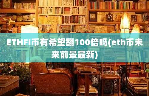 ETHFI币有希望翻100倍吗(eth币未来前景最新)