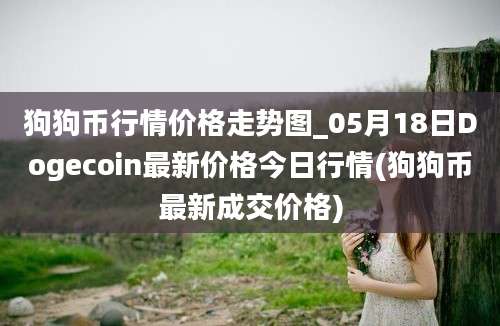 狗狗币行情价格走势图_05月18日Dogecoin最新价格今日行情(狗狗币最新成交价格)