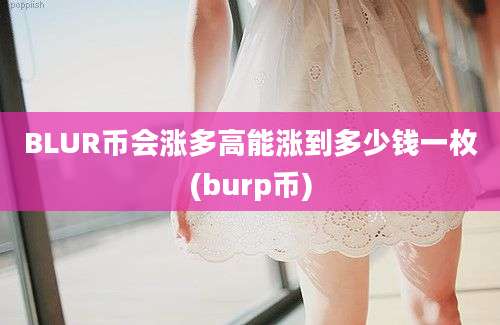 BLUR币会涨多高能涨到多少钱一枚(burp币)