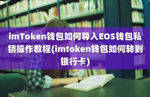 imToken钱包如何导入EOS钱包私钥操作教程(imtoken钱包如何转到银行卡)