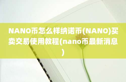 NANO币怎么样纳诺币(NANO)买卖交易使用教程(nano币最新消息)