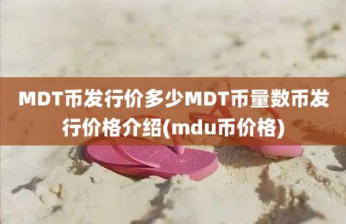 MDT币发行价多少MDT币量数币发行价格介绍(mdu币价格)